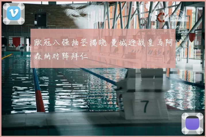 欧冠八强抽签揭晓 曼城迎战皇马阿森纳对阵拜仁
