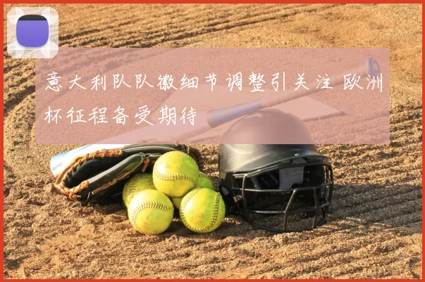 意大利队队徽细节调整引关注 欧洲杯征程备受期待