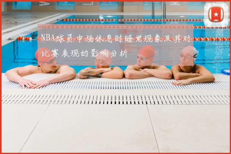 NBA球员中场休息时睡觉现象及其对比赛表现的影响分析