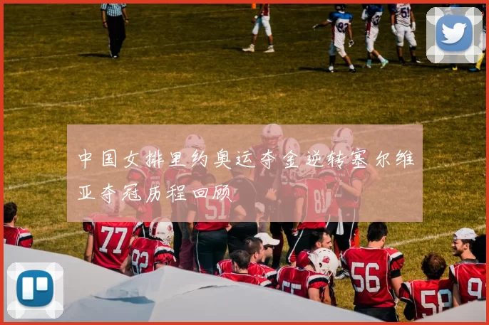 中国女排里约奥运夺金逆转塞尔维亚夺冠历程回顾