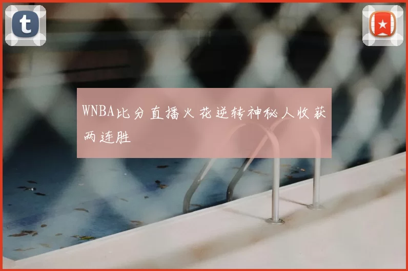 WNBA比分直播火花逆转神秘人收获两连胜
