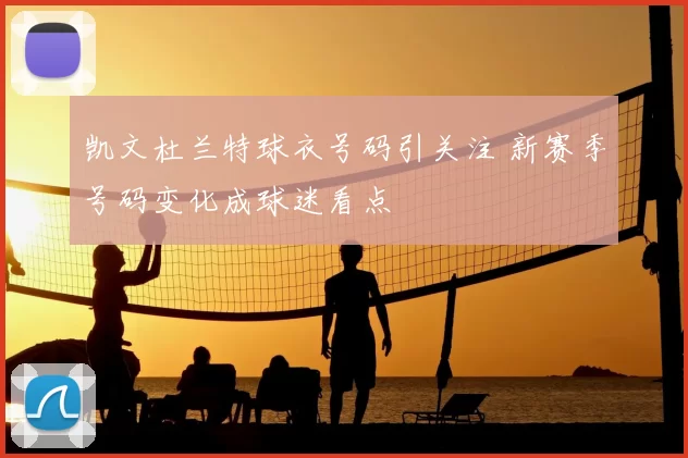 凯文杜兰特球衣号码引关注 新赛季号码变化成球迷看点