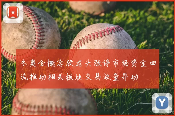 冬奥会概念股龙头涨停市场资金回流推动相关板块交易放量异动