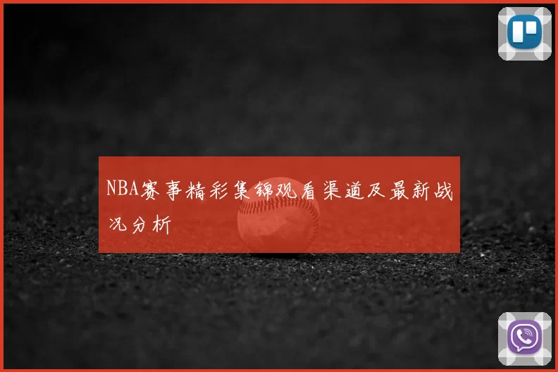 NBA赛事精彩集锦观看渠道及最新战况分析