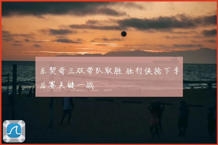 东契奇三双带队取胜 独行侠抢下季后赛关键一战