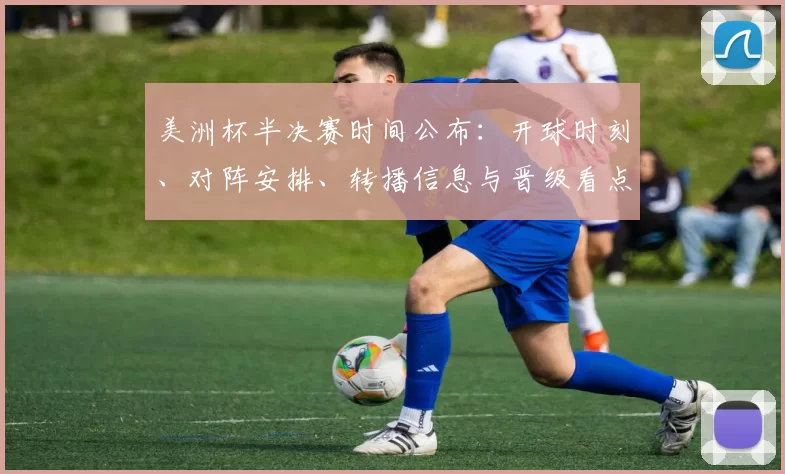 美洲杯半决赛时间公布：开球时刻、对阵安排、转播信息与晋级看点