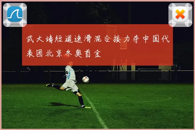 武大靖短道速滑混合接力夺中国代表团北京冬奥首金
