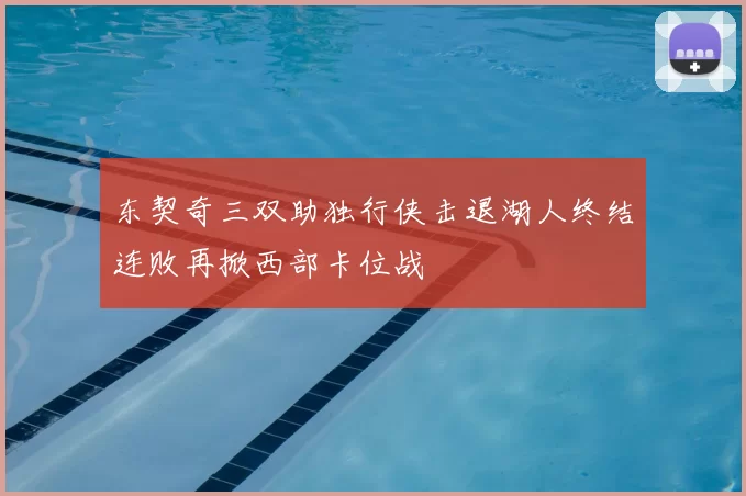 东契奇三双助独行侠击退湖人终结连败再掀西部卡位战