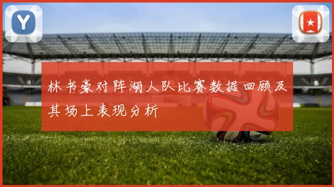 林书豪对阵湖人队比赛数据回顾及其场上表现分析
