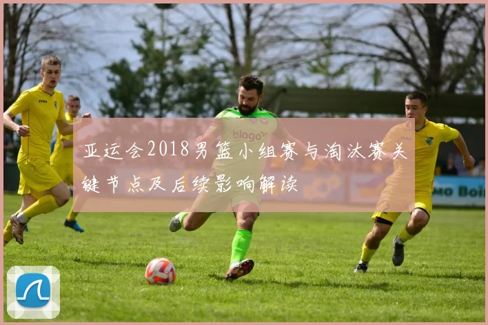 亚运会2018男篮小组赛与淘汰赛关键节点及后续影响解读