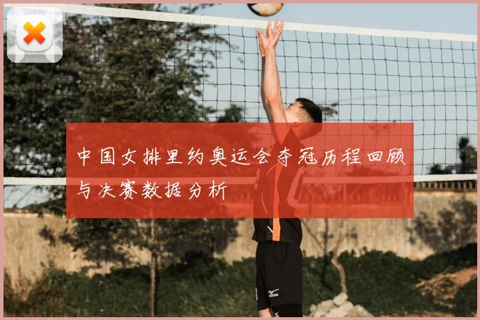 中国女排里约奥运会夺冠历程回顾与决赛数据分析