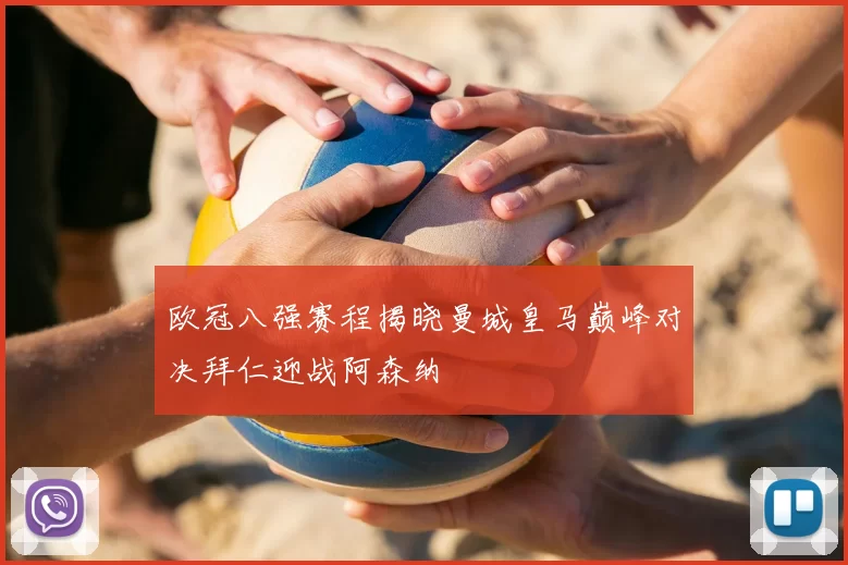 欧冠八强赛程揭晓曼城皇马巅峰对决拜仁迎战阿森纳