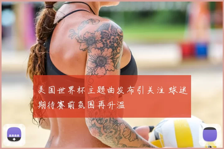 美国世界杯主题曲发布引关注 球迷期待赛前氛围再升温