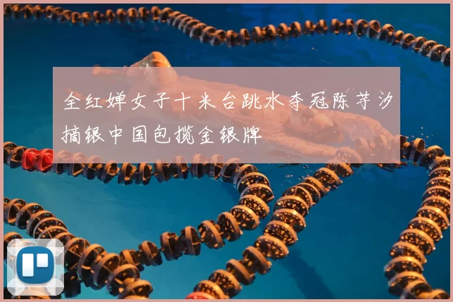 全红婵女子十米台跳水夺冠陈芋汐摘银中国包揽金银牌