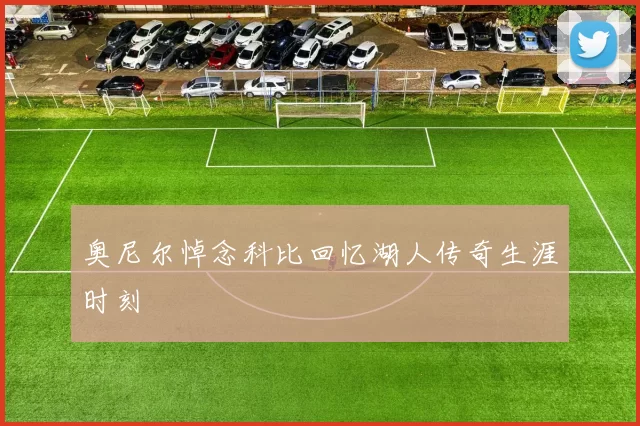奥尼尔悼念科比回忆湖人传奇生涯时刻
