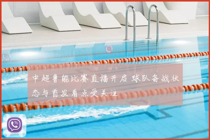 中超鲁能比赛直播开启 球队备战状态与首发看点受关注