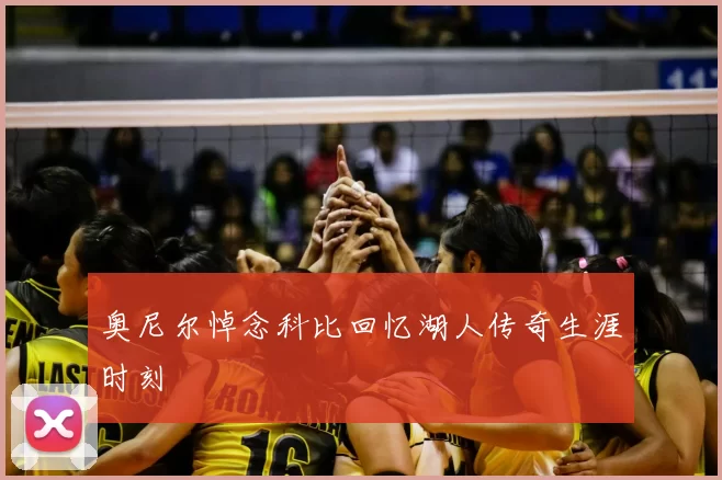 奥尼尔悼念科比回忆湖人传奇生涯时刻
