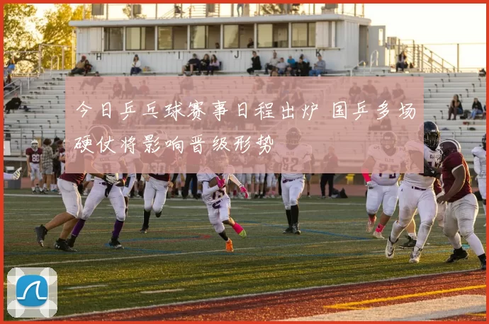 今日乒乓球赛事日程出炉 国乒多场硬仗将影响晋级形势