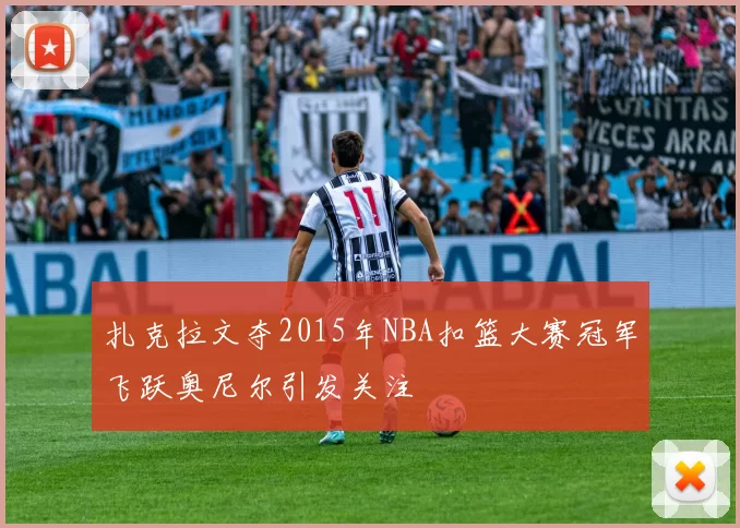 扎克拉文夺2015年NBA扣篮大赛冠军飞跃奥尼尔引发关注