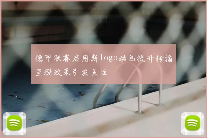 德甲联赛启用新logo动画提升转播呈现效果引发关注