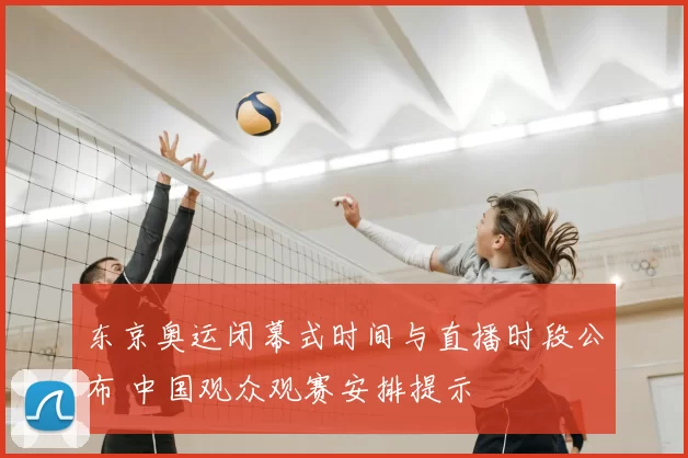 东京奥运闭幕式时间与直播时段公布 中国观众观赛安排提示