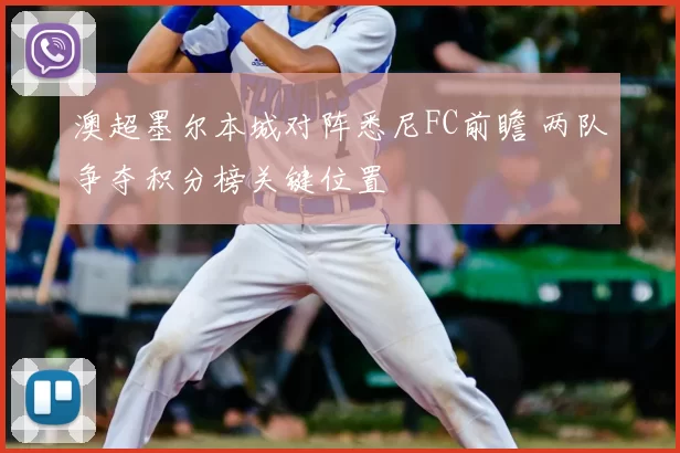 澳超墨尔本城对阵悉尼FC前瞻 两队争夺积分榜关键位置
