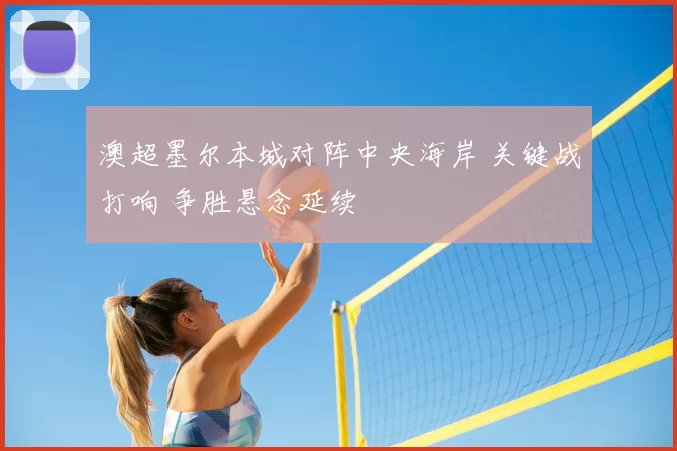 澳超墨尔本城对阵中央海岸 关键战打响 争胜悬念延续