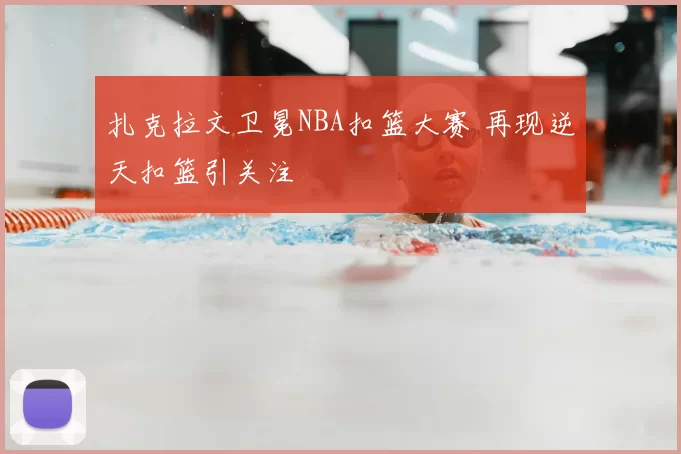 扎克拉文卫冕NBA扣篮大赛 再现逆天扣篮引关注