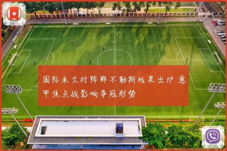 国际米兰对阵那不勒斯结果出炉 意甲焦点战影响争冠形势