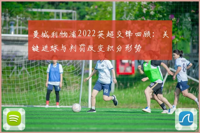 曼城利物浦2022英超交锋回顾：关键进球与判罚改变积分形势