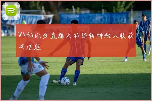WNBA比分直播火花逆转神秘人收获两连胜